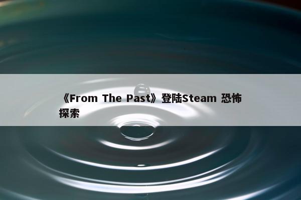 《From The Past》登陆Steam 恐怖探索