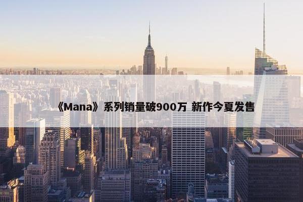 《Mana》系列销量破900万 新作今夏发售