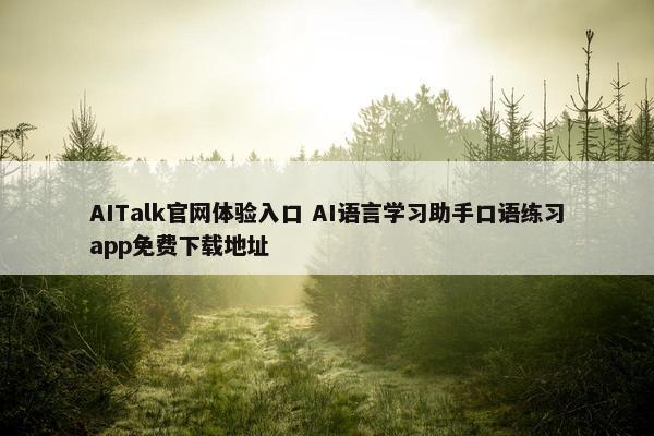 AITalk官网体验入口 AI语言学习助手口语练习app免费下载地址