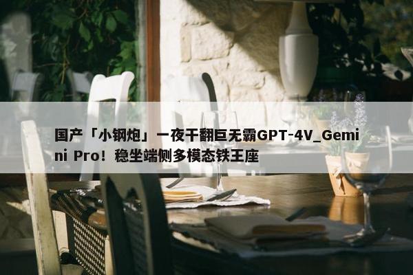 国产「小钢炮」一夜干翻巨无霸GPT-4V_Gemini Pro！稳坐端侧多模态铁王座