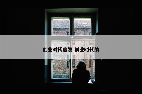 创业时代启发 创业时代的