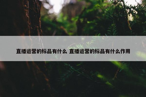 直播运营的标品有什么 直播运营的标品有什么作用