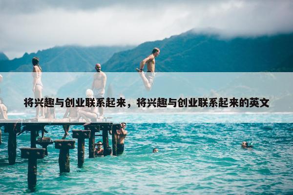 将兴趣与创业联系起来，将兴趣与创业联系起来的英文