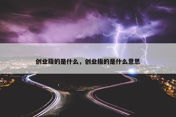 创业指的是什么，创业指的是什么意思