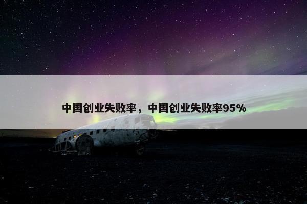 中国创业失败率，中国创业失败率95%