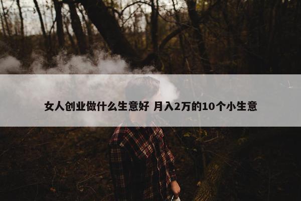 女人创业做什么生意好 月入2万的10个小生意