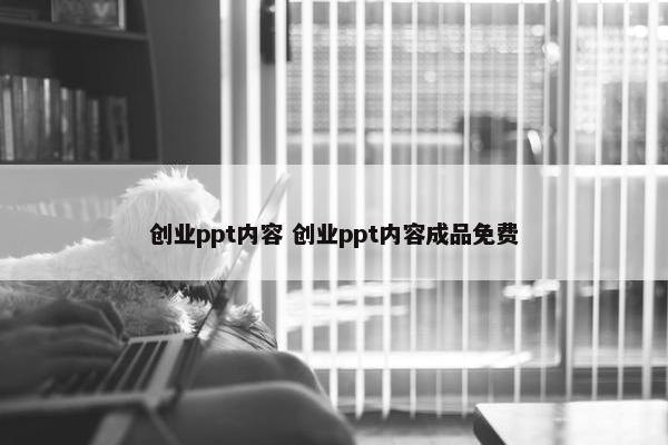 创业ppt内容 创业ppt内容成品免费