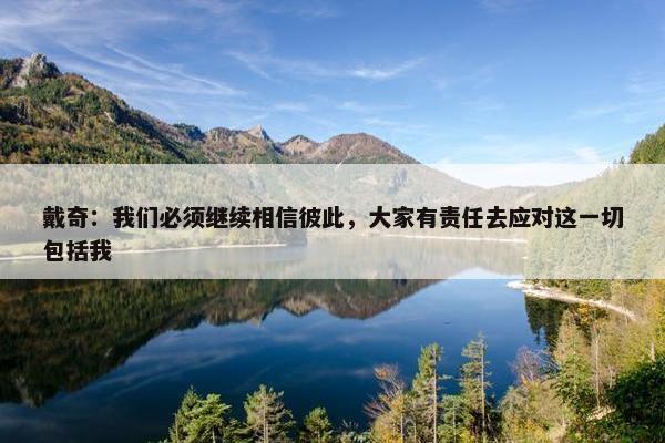 戴奇：我们必须继续相信彼此，大家有责任去应对这一切包括我