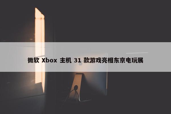 微软 Xbox 主机 31 款游戏亮相东京电玩展