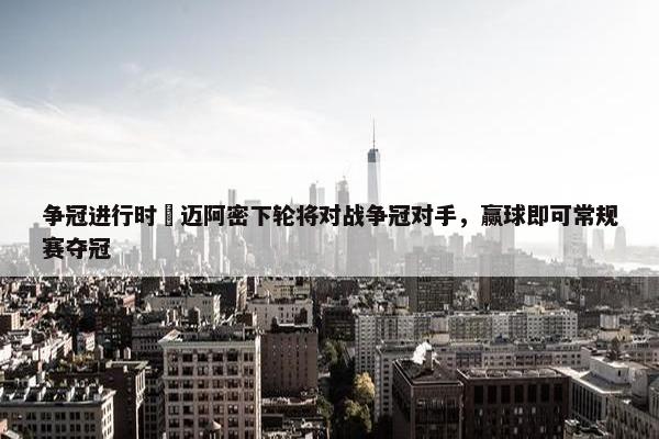 争冠进行时⌛迈阿密下轮将对战争冠对手，赢球即可常规赛夺冠