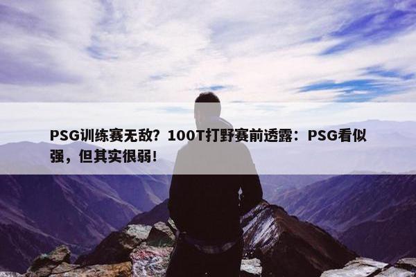 PSG训练赛无敌？100T打野赛前透露：PSG看似强，但其实很弱！