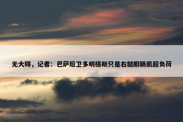 无大碍，记者：巴萨后卫多明格斯只是右腿腓肠肌超负荷