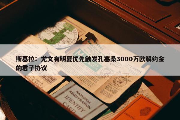 斯基拉：尤文有明夏优先触发孔塞桑3000万欧解约金的君子协议