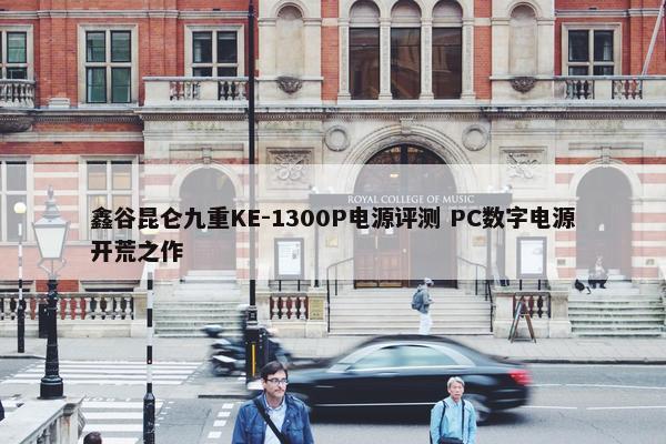 鑫谷昆仑九重KE-1300P电源评测 PC数字电源开荒之作