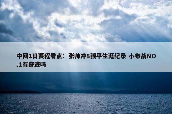 中网1日赛程看点：张帅冲8强平生涯纪录 小布战NO.1有奇迹吗