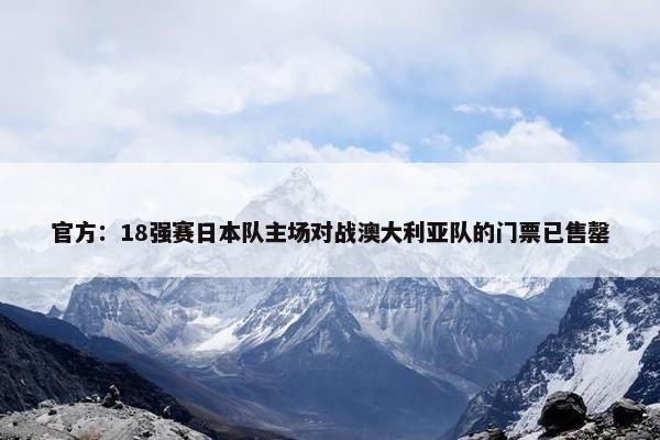 官方：18强赛日本队主场对战澳大利亚队的门票已售罄