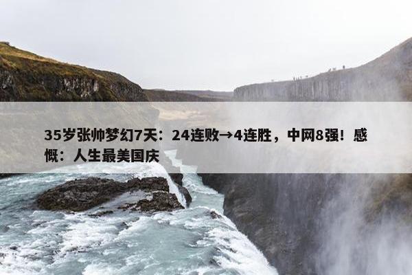 35岁张帅梦幻7天：24连败→4连胜，中网8强！感慨：人生最美国庆