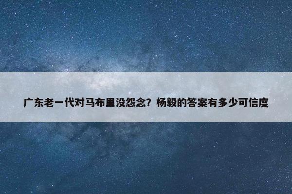 广东老一代对马布里没怨念？杨毅的答案有多少可信度