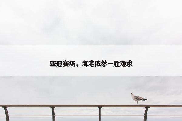 亚冠赛场，海港依然一胜难求