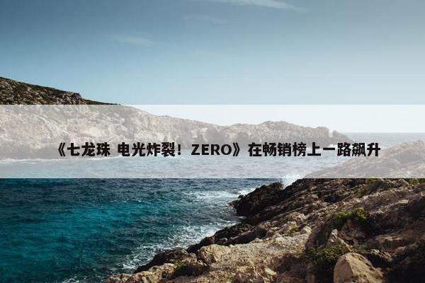 《七龙珠 电光炸裂！ZERO》在畅销榜上一路飙升