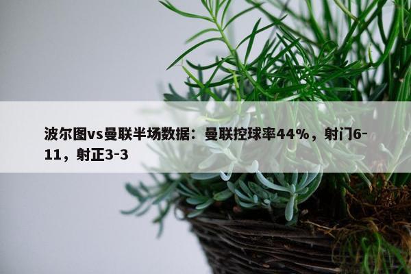 波尔图vs曼联半场数据：曼联控球率44%，射门6-11，射正3-3