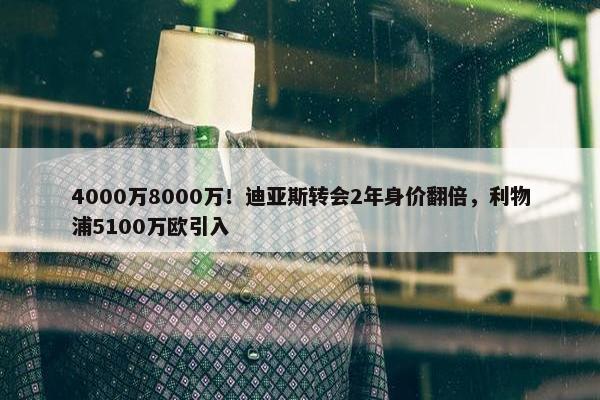 4000万8000万！迪亚斯转会2年身价翻倍，利物浦5100万欧引入