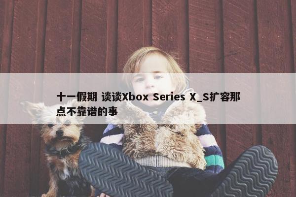 十一假期 谈谈Xbox Series X_S扩容那点不靠谱的事