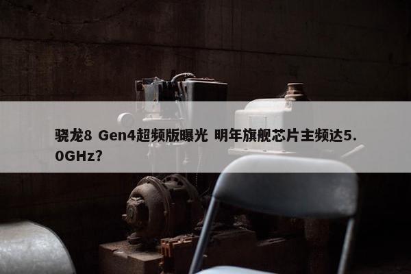 骁龙8 Gen4超频版曝光 明年旗舰芯片主频达5.0GHz？