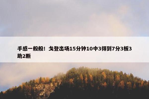 手感一般般！戈登出场15分钟10中3得到7分3板3助2断