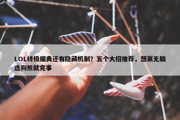 LOL终极魔典还有隐藏机制？五个大招推荐，想赢无脑选狗熊就完事