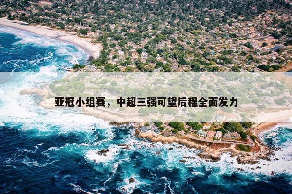 亚冠小组赛，中超三强可望后程全面发力