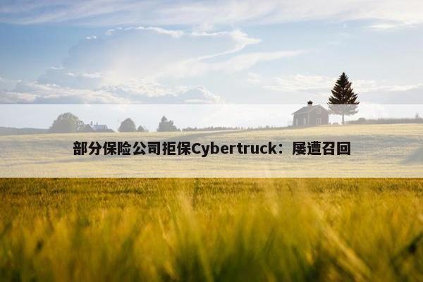 部分保险公司拒保Cybertruck：屡遭召回