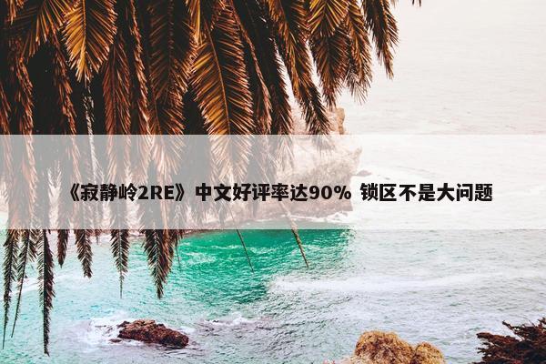 《寂静岭2RE》中文好评率达90% 锁区不是大问题