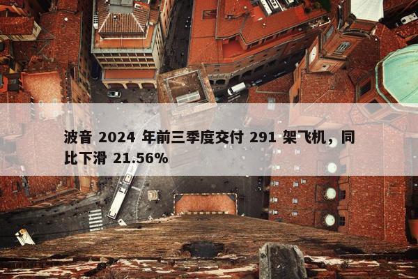 波音 2024 年前三季度交付 291 架飞机，同比下滑 21.56%