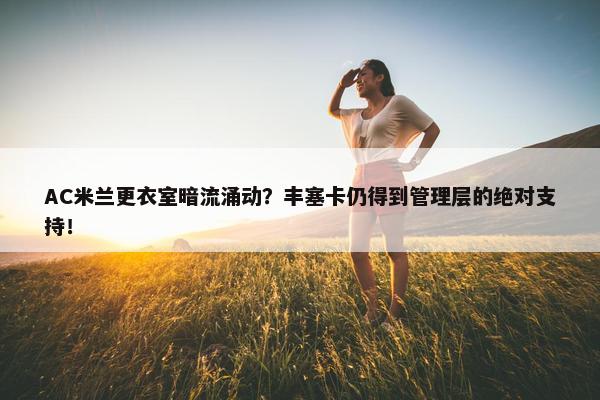 AC米兰更衣室暗流涌动？丰塞卡仍得到管理层的绝对支持！