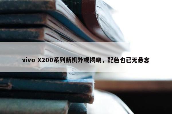 vivo X200系列新机外观揭晓，配色也已无悬念