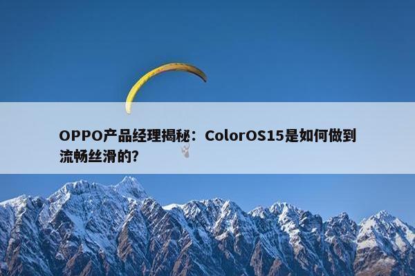 OPPO产品经理揭秘：ColorOS15是如何做到流畅丝滑的？