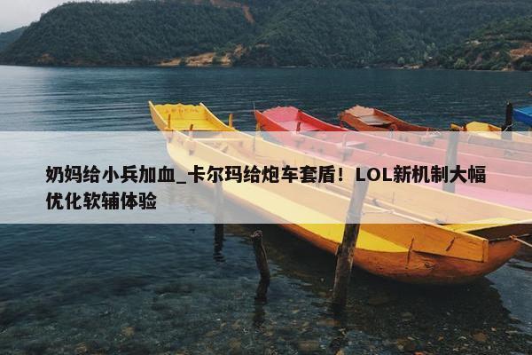 奶妈给小兵加血_卡尔玛给炮车套盾！LOL新机制大幅优化软辅体验