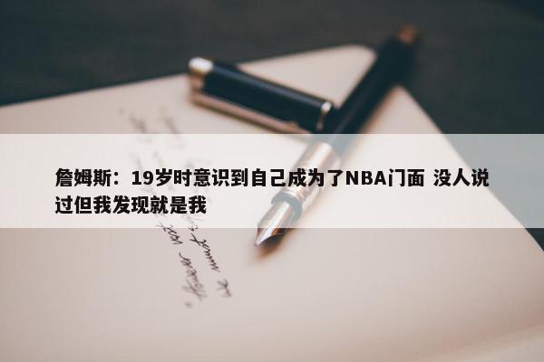 詹姆斯：19岁时意识到自己成为了NBA门面 没人说过但我发现就是我