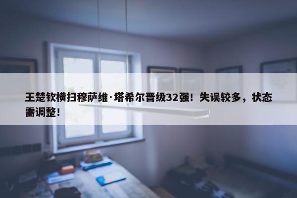 王楚钦横扫穆萨维·塔希尔晋级32强！失误较多，状态需调整！