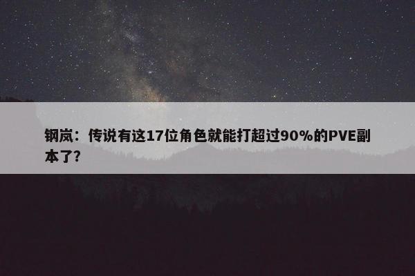 钢岚：传说有这17位角色就能打超过90%的PVE副本了？