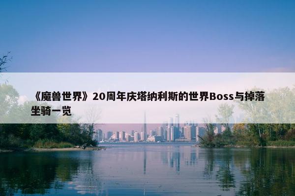 《魔兽世界》20周年庆塔纳利斯的世界Boss与掉落坐骑一览