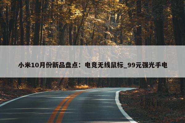 小米10月份新品盘点：电竞无线鼠标_99元强光手电