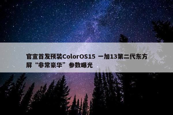 官宣首发预装ColorOS15 一加13第二代东方屏“非常豪华”参数曝光