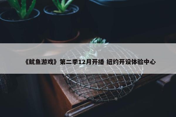 《鱿鱼游戏》第二季12月开播 纽约开设体验中心