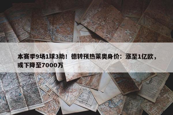 本赛季9场1球3助！德转预热莱奥身价：涨至1亿欧，或下降至7000万