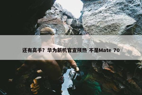 还有高手？华为新机官宣预热 不是Mate 70