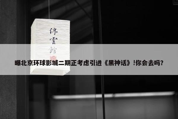 曝北京环球影城二期正考虑引进《黑神话》!你会去吗？