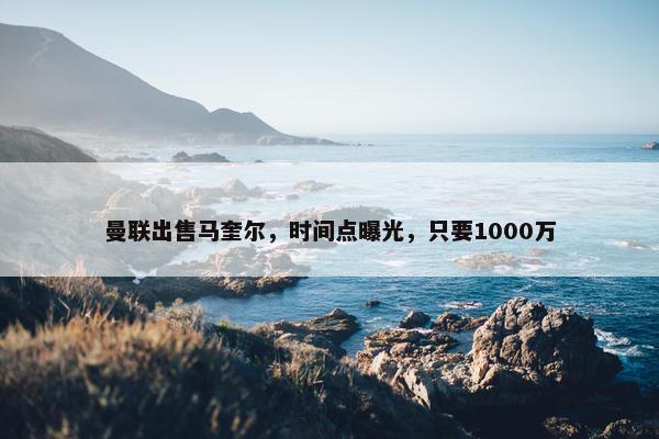 曼联出售马奎尔，时间点曝光，只要1000万