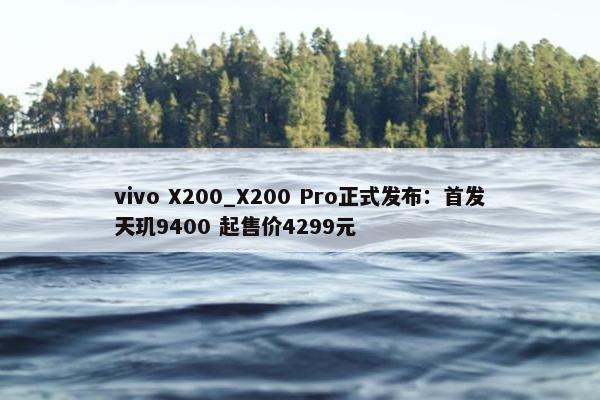 vivo X200_X200 Pro正式发布：首发天玑9400 起售价4299元